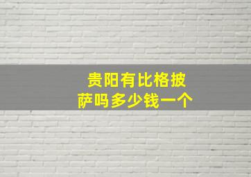 贵阳有比格披萨吗多少钱一个