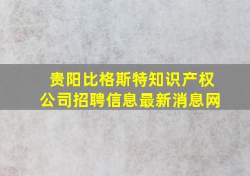 贵阳比格斯特知识产权公司招聘信息最新消息网