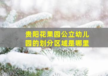 贵阳花果园公立幼儿园的划分区域是哪里