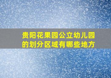 贵阳花果园公立幼儿园的划分区域有哪些地方