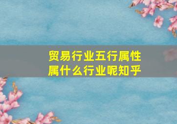 贸易行业五行属性属什么行业呢知乎