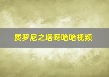 费罗尼之塔呀哈哈视频