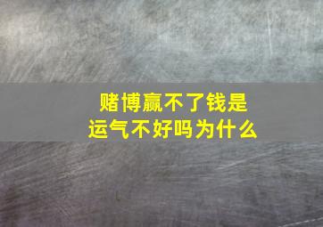 赌博赢不了钱是运气不好吗为什么