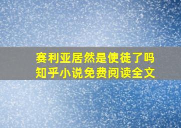 赛利亚居然是使徒了吗知乎小说免费阅读全文