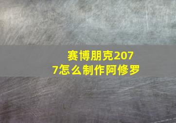 赛博朋克2077怎么制作阿修罗