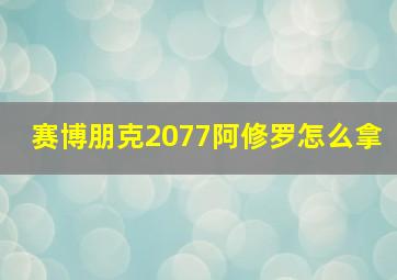 赛博朋克2077阿修罗怎么拿