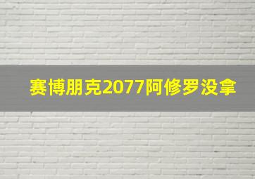 赛博朋克2077阿修罗没拿