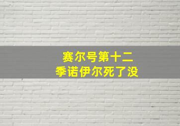 赛尔号第十二季诺伊尔死了没