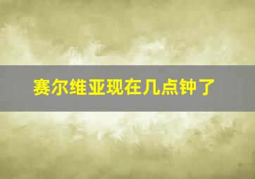 赛尔维亚现在几点钟了