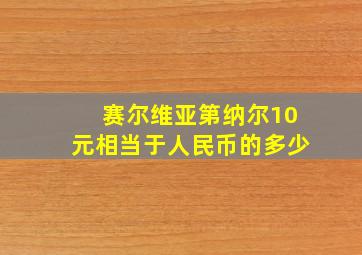 赛尔维亚第纳尔10元相当于人民币的多少