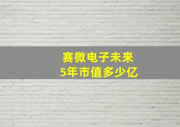 赛微电子未来5年市值多少亿