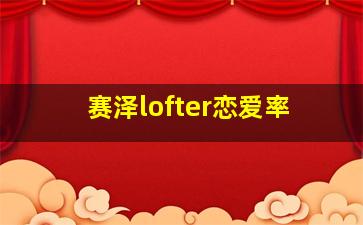 赛泽lofter恋爱率