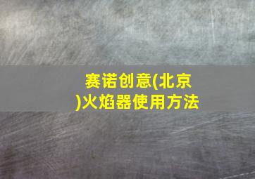 赛诺创意(北京)火焰器使用方法