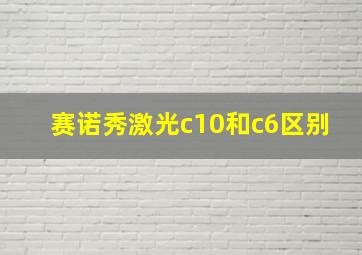 赛诺秀激光c10和c6区别