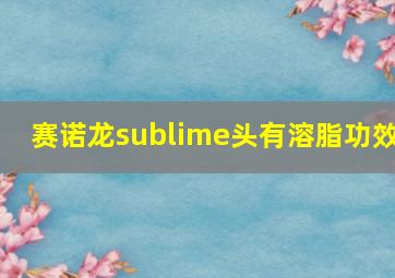 赛诺龙sublime头有溶脂功效