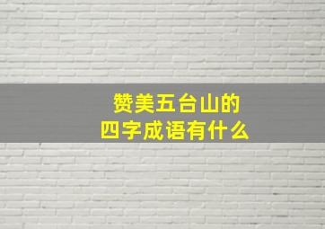 赞美五台山的四字成语有什么