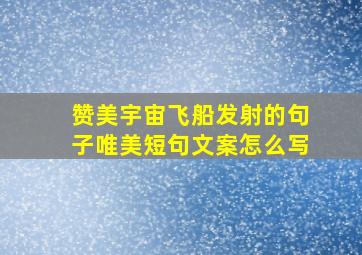 赞美宇宙飞船发射的句子唯美短句文案怎么写