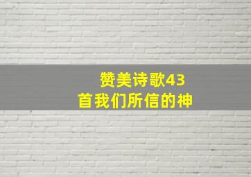 赞美诗歌43首我们所信的神