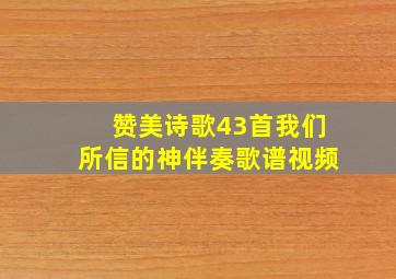 赞美诗歌43首我们所信的神伴奏歌谱视频