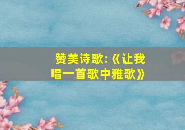 赞美诗歌:《让我唱一首歌中雅歌》