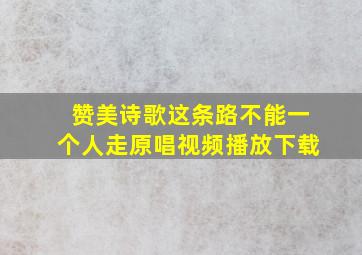 赞美诗歌这条路不能一个人走原唱视频播放下载