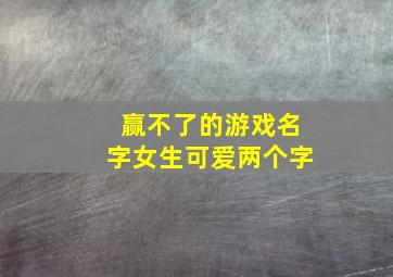 赢不了的游戏名字女生可爱两个字