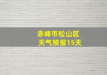 赤峰市松山区天气预报15天