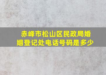 赤峰市松山区民政局婚姻登记处电话号码是多少