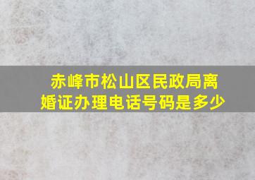 赤峰市松山区民政局离婚证办理电话号码是多少