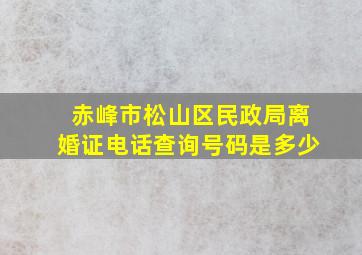 赤峰市松山区民政局离婚证电话查询号码是多少