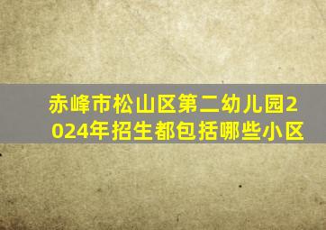 赤峰市松山区第二幼儿园2024年招生都包括哪些小区