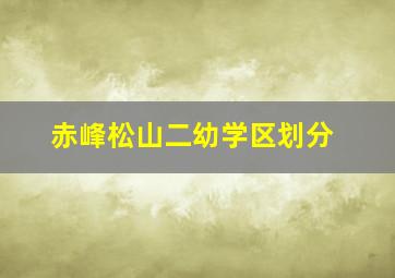 赤峰松山二幼学区划分