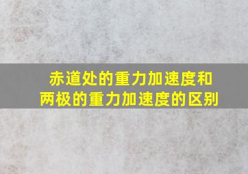 赤道处的重力加速度和两极的重力加速度的区别