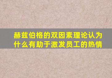 赫兹伯格的双因素理论认为什么有助于激发员工的热情