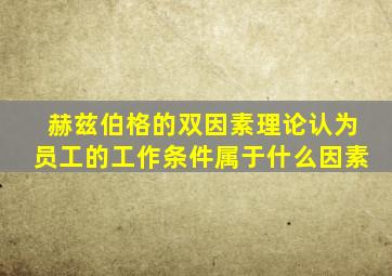 赫兹伯格的双因素理论认为员工的工作条件属于什么因素