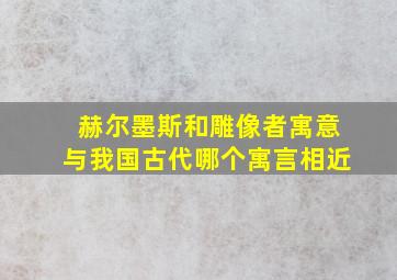 赫尔墨斯和雕像者寓意与我国古代哪个寓言相近