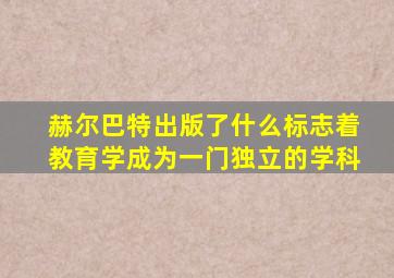 赫尔巴特出版了什么标志着教育学成为一门独立的学科