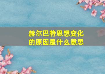 赫尔巴特思想变化的原因是什么意思