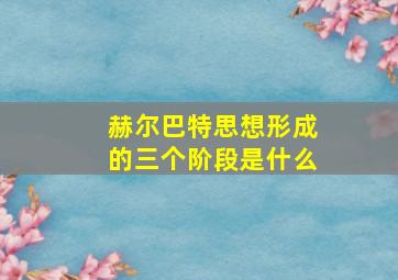 赫尔巴特思想形成的三个阶段是什么