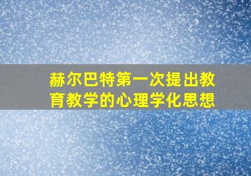 赫尔巴特第一次提出教育教学的心理学化思想