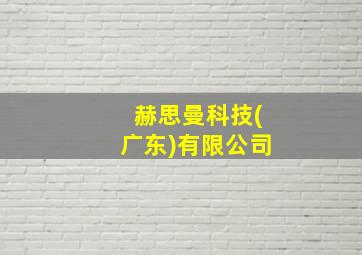 赫思曼科技(广东)有限公司