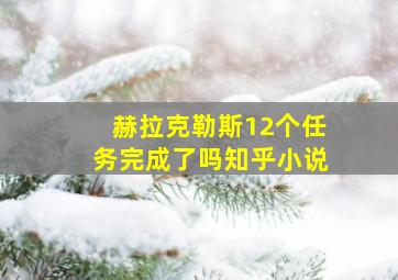 赫拉克勒斯12个任务完成了吗知乎小说