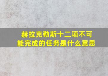 赫拉克勒斯十二项不可能完成的任务是什么意思