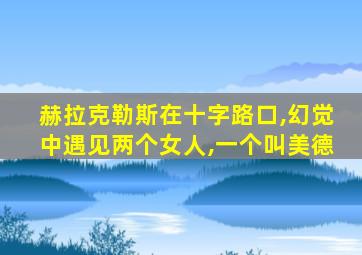 赫拉克勒斯在十字路口,幻觉中遇见两个女人,一个叫美德