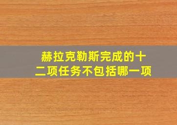 赫拉克勒斯完成的十二项任务不包括哪一项