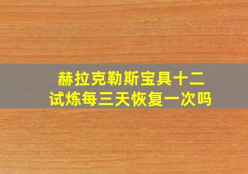 赫拉克勒斯宝具十二试炼每三天恢复一次吗