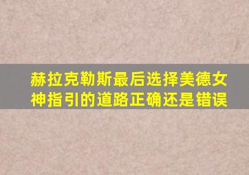 赫拉克勒斯最后选择美德女神指引的道路正确还是错误