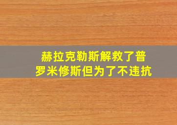 赫拉克勒斯解救了普罗米修斯但为了不违抗