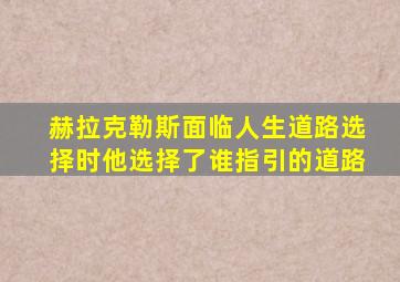 赫拉克勒斯面临人生道路选择时他选择了谁指引的道路