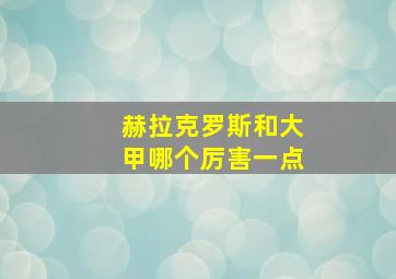 赫拉克罗斯和大甲哪个厉害一点